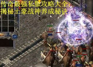传奇最强私服攻略大全：揭秘土豪战神养成秘诀