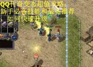 QQ传奇变态超值攻略：新手必备技能和装备推荐，如何快速升级