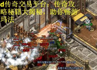 d传奇交易平台:传奇攻略秘籍大揭秘,助你畅游玛法