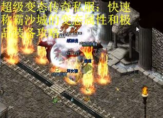 超级变态传奇私服:快速称霸沙城的变态属性和极品装备攻略