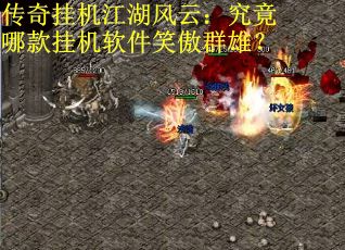 传奇挂机江湖风云：究竟哪款挂机软件笑傲群雄？