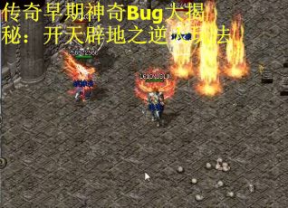 传奇早期神奇Bug大揭秘：开天辟地之逆天玩法