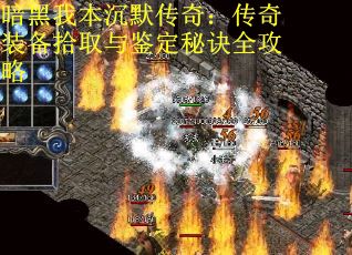 暗黑我本沉默传奇:传奇装备拾取与鉴定秘诀全攻略
