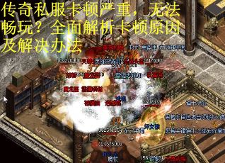 传奇私服卡顿严重，无法畅玩？全面解析卡顿原因及解决办法