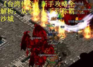 《台湾传奇》新手攻略全解析:从零秒上手到称霸沙城