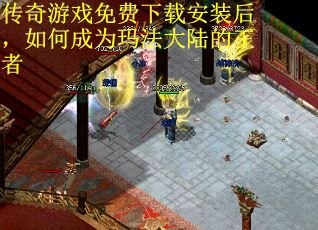 传奇游戏免费下载安装后，如何成为玛法大陆的王者