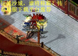 征战沙城,谁将称霸?传奇私服下载平台推荐