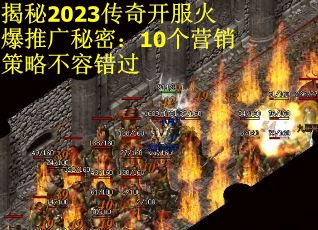 揭秘2023传奇开服火爆推广秘密：10个营销策略不容错过