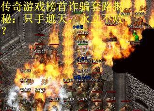 传奇游戏榜首诈骗套路揭秘：只手遮天，永立不败？