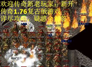 欢迎传奇新老玩家：新开传奇1.76复古版游戏详尽攻略，疑惑全解答