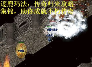 逐鹿玛法：传奇归来攻略集锦，助你成就不朽传奇