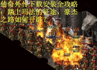 传奇外传下载安装全攻略：踏上玛法的征途，豪杰之路如何开辟？