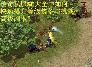 传奇私服SF大全中如何快速提升等级装备与挑战高级副本? 传奇私服SF大全中如何快速提升等级装备与挑战高级副本?