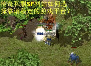 传奇私服SF网站如何选择靠谱稳定的游戏平台？
