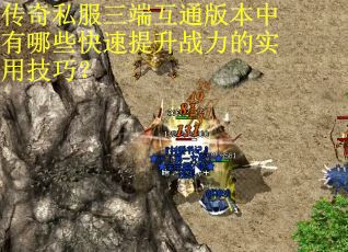 传奇私服三端互通版本中有哪些快速提升战力的实用技巧？