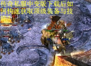 传奇私服中变版下载后如何快速获取顶级装备与技能？