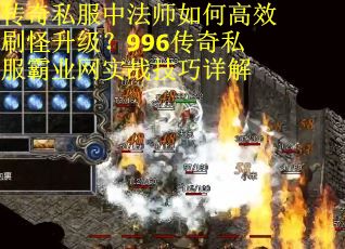 传奇私服中法师如何高效刷怪升级？996传奇私服霸业网实战技巧详解