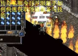 传奇私服今日开服新手如何快速获取顶级装备与技能？