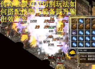 传奇私服刀刀切割玩法如何搭配技能与装备提升输出效率？