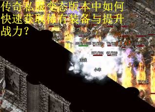 传奇私服变态版本中如何快速获取稀有装备与提升战力？