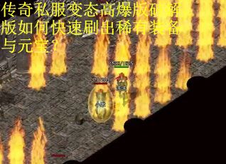 传奇私服变态高爆版破解版如何快速刷出稀有装备与元宝？