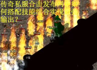 传奇私服合击发布网中如何搭配技能组合实现最强输出？