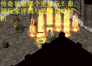传奇私服哪个更好玩？最新玩家评测与选择攻略解析