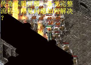 传奇私服开服一条龙完整流程与常见问题如何解决？