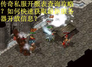 传奇私服开服表查询攻略？如何快速获取最新服务器开放信息？