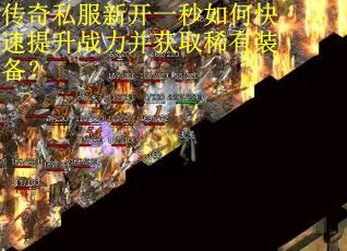 传奇私服新开一秒如何快速提升战力并获取稀有装备？