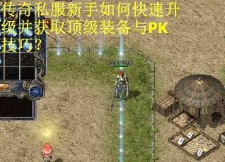 传奇私服新手如何快速升级并获取顶级装备与PK技巧？