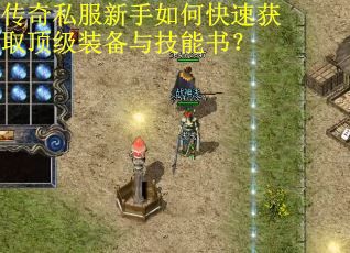 传奇私服新手如何快速获取顶级装备与技能书? 传奇私服新手如何快速获取顶级装备与技能书?
