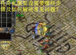 传奇私服架设需要哪些步骤及如何解决常见问题? 传奇私服架设需要哪些步骤及如何解决常见问题?