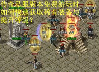 传奇私服版本免费游玩时如何快速获取稀有装备与提升等级？