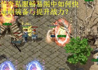 传奇私服畅易阁中如何快速刷装备与提升战力？
