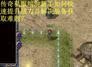 传奇私服端游新手如何快速提升战力并解决装备获取难题？