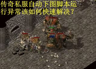 传奇私服自动下图脚本运行异常该如何快速解决? 传奇私服自动下图脚本运行异常该如何快速解决?