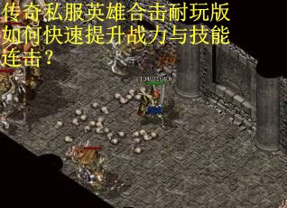 传奇私服英雄合击耐玩版如何快速提升战力与技能连击？