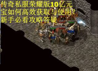 传奇私服荣耀版10亿元宝如何高效获取与使用？新手必看攻略答疑