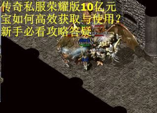 传奇私服荣耀版10亿元宝如何高效获取与使用？新手必看攻略答疑