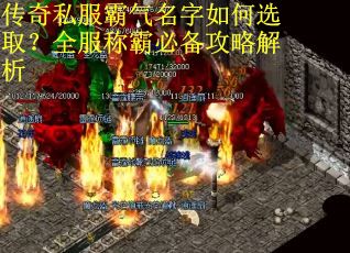 传奇私服霸气名字如何选取?全服称霸必备攻略解析 传奇私服霸气名字如何选取?全服称霸必备攻略解析
