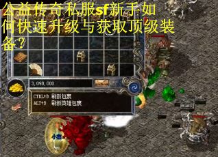 公益传奇私服sf新手如何快速升级与获取顶级装备? 公益传奇私服sf新手如何快速升级与获取顶级装备?