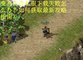 变态传奇私服下载失败怎么办？如何获取最新攻略指南？