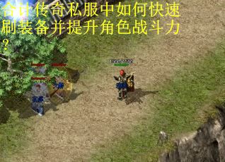 合计传奇私服中如何快速刷装备并提升角色战斗力? 合计传奇私服中如何快速刷装备并提升角色战斗力?