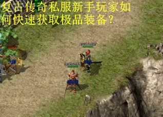 复古传奇私服新手玩家如何快速获取极品装备? 复古传奇私服新手玩家如何快速获取极品装备?