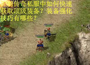 天羽传奇私服中如何快速获取顶级装备？装备强化技巧有哪些？