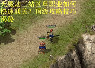 天魔劫三站区单职业如何快速通关？顶级攻略技巧揭秘
