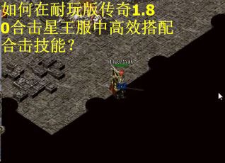 如何在耐玩版传奇1.80合击星王服中高效搭配合击技能？