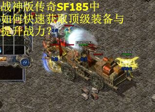 战神版传奇SF185中如何快速获取顶级装备与提升战力？