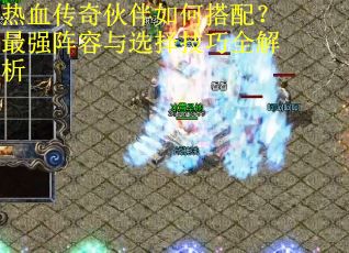 热血传奇伙伴如何搭配？最强阵容与选择技巧全解析